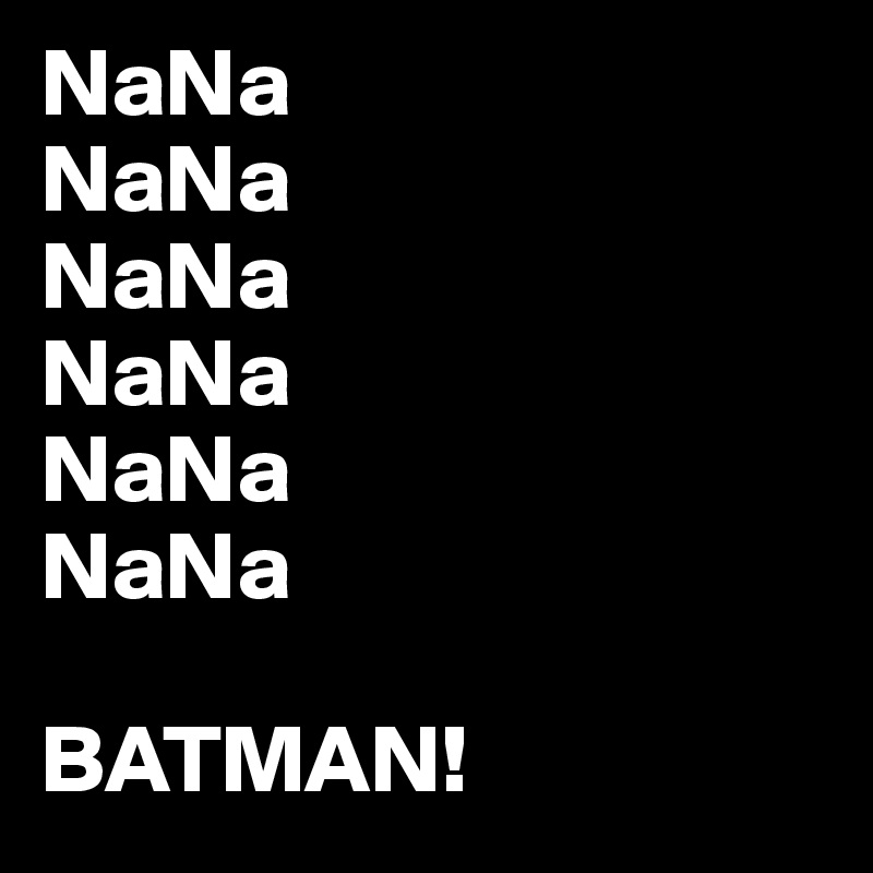 NaNa
NaNa
NaNa
NaNa
NaNa
NaNa

BATMAN!