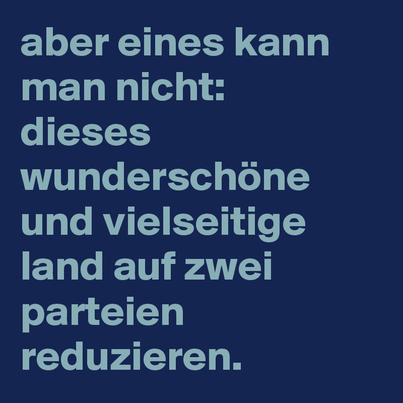 aber eines kann man nicht: 
dieses wunderschöne und vielseitige land auf zwei parteien reduzieren. 