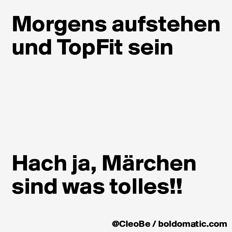 Morgens aufstehen und TopFit sein




Hach ja, Märchen sind was tolles!!