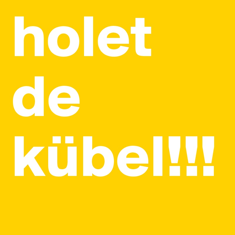 holet de kübel!!!