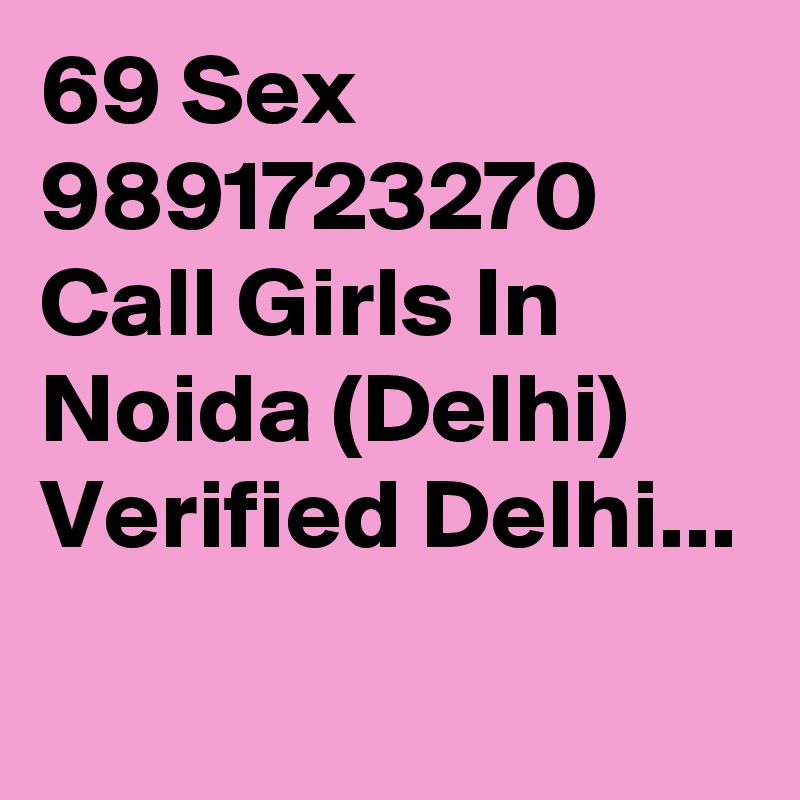 69 Sex 9891723270 Call Girls In Noida (Delhi) Verified Delhi...
