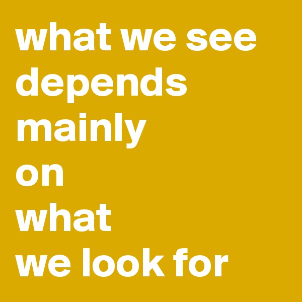 what we see depends mainly
on
what
we look for