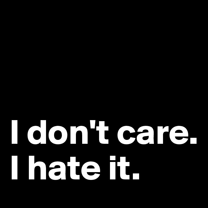


I don't care. 
I hate it.