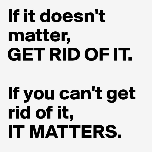 If it doesn't matter, 
GET RID OF IT.      

If you can't get rid of it, 
IT MATTERS.