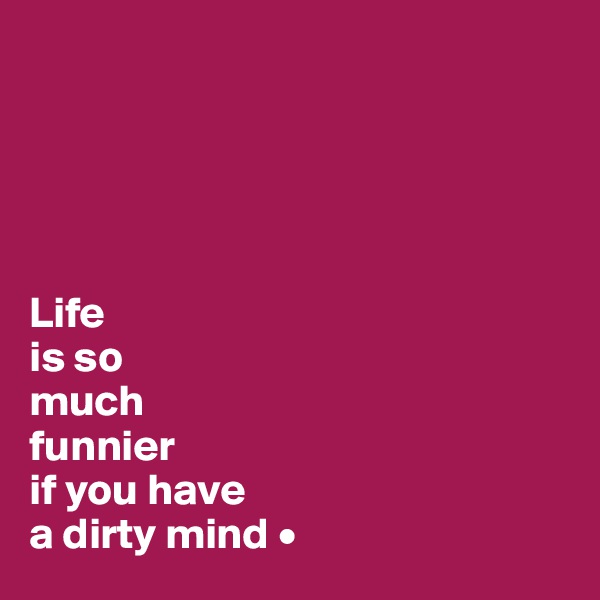 





Life
is so
much
funnier
if you have
a dirty mind •