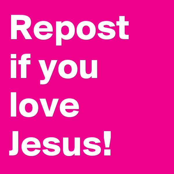 Repost if you love Jesus!