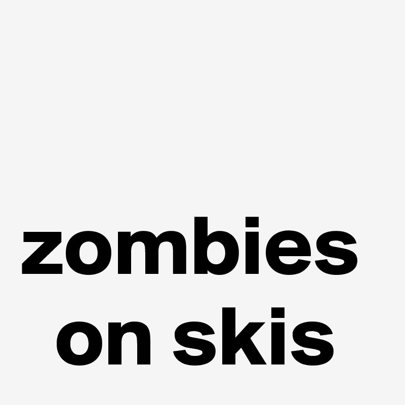 

zombies 
  on skis