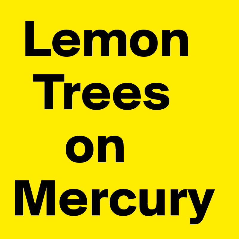  Lemon
  Trees
     on
Mercury