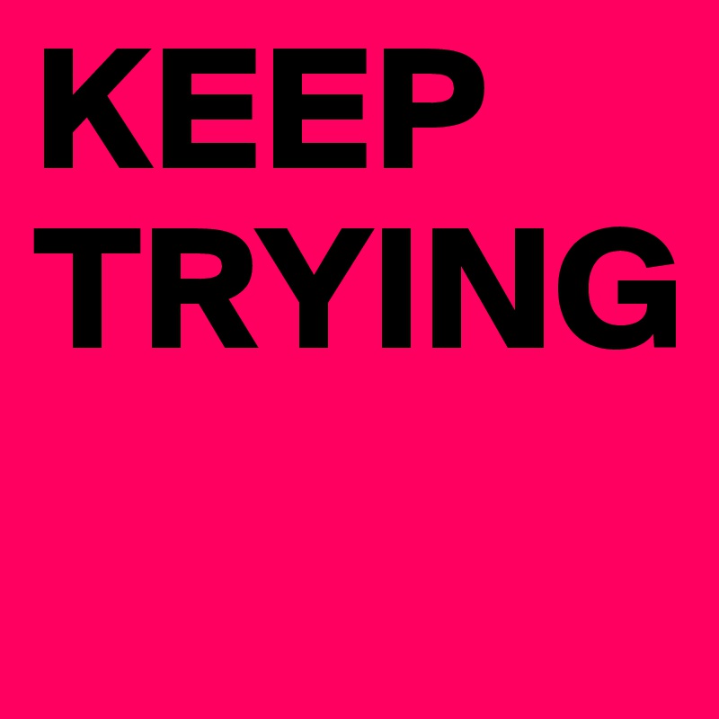 KEEP
TRYING
