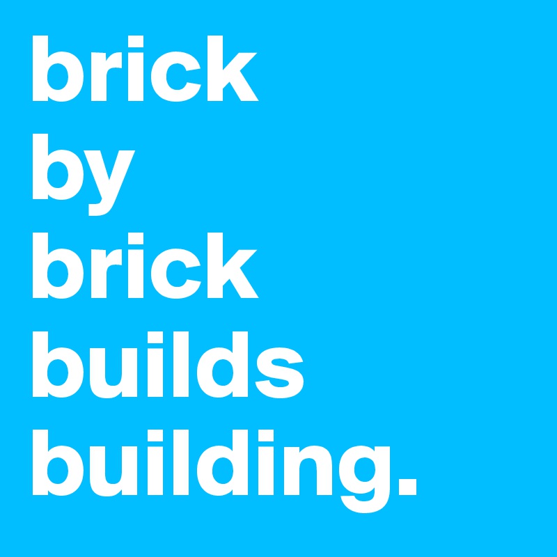 brick
by
brick
builds 
building.