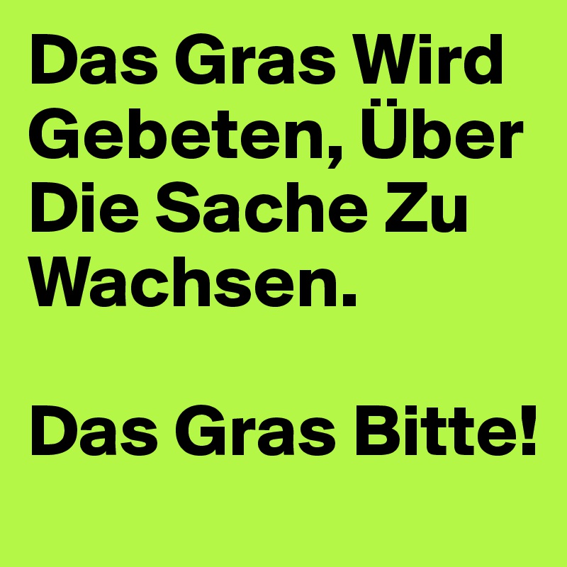 Das Gras Wird Gebeten, Über Die Sache Zu Wachsen.

Das Gras Bitte!