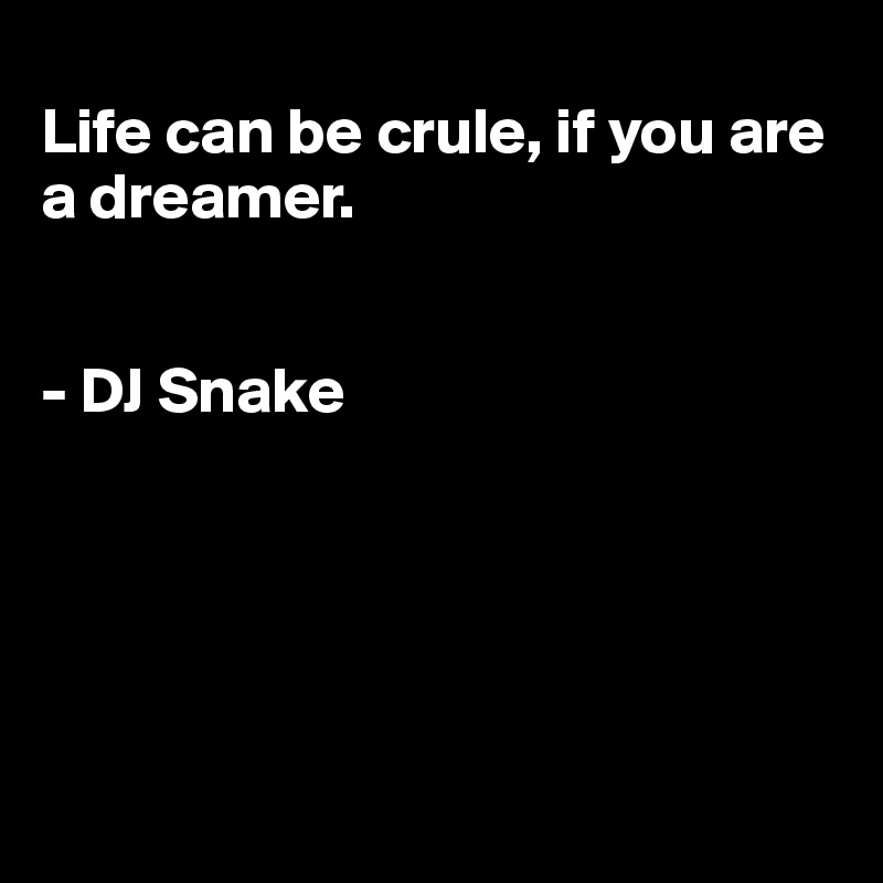 
Life can be crule, if you are a dreamer.


- DJ Snake 





