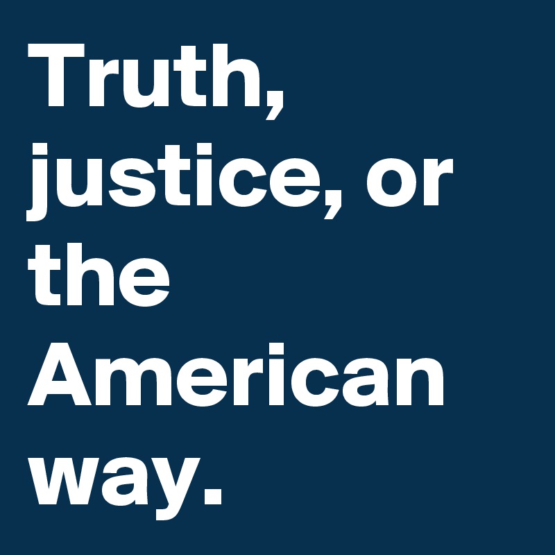 Truth, justice, or the American way.