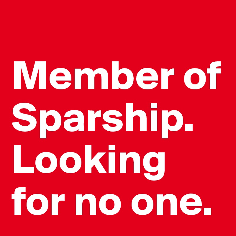 
Member of Sparship. 
Looking for no one.