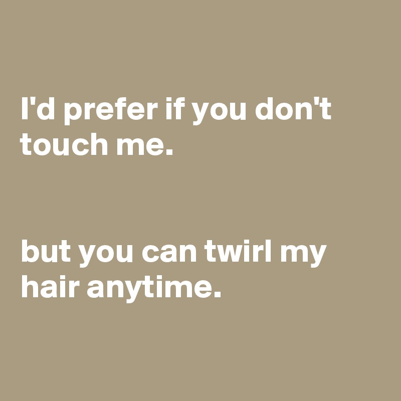 

I'd prefer if you don't touch me.


but you can twirl my hair anytime.

