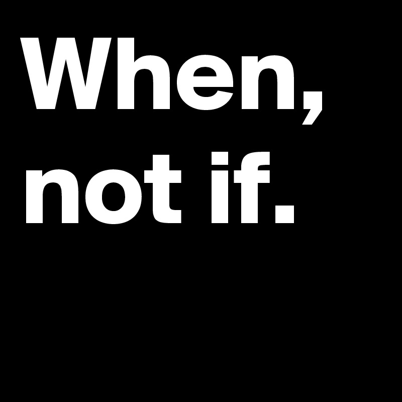 When, not if.