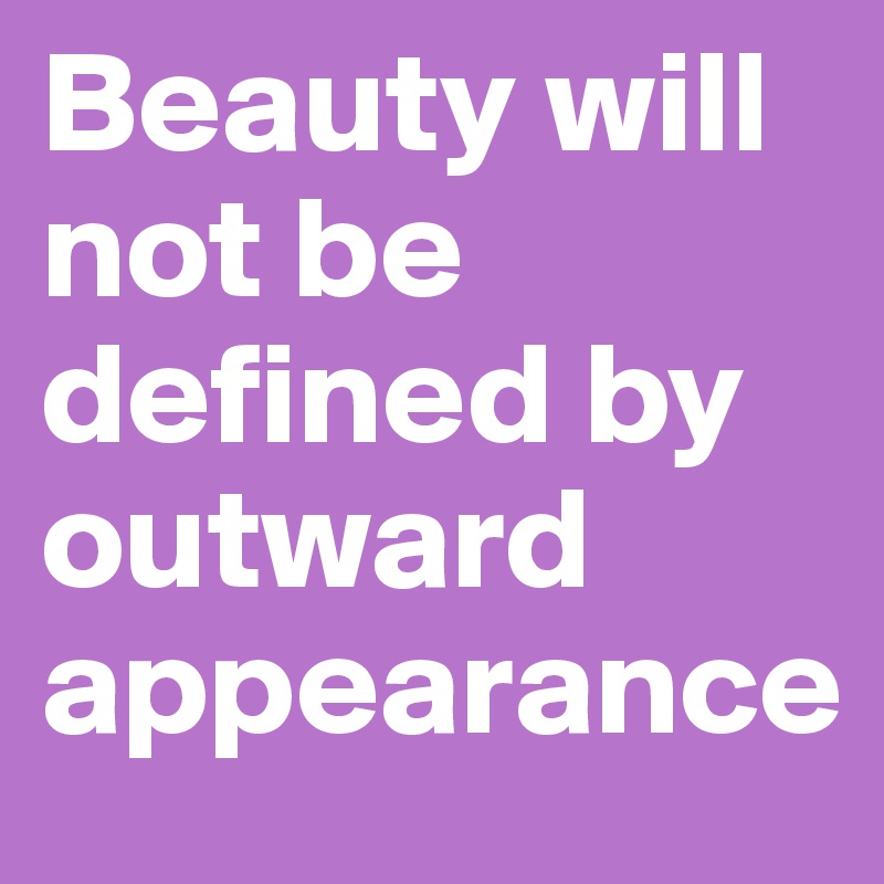 Beauty will not be defined by outward appearance