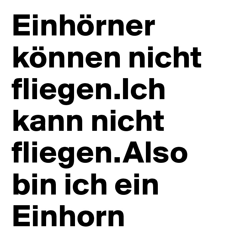 Einhörner können nicht fliegen.Ich kann nicht fliegen.Also bin ich ein Einhorn