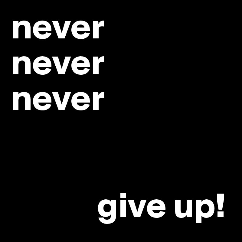 never
never
never


            give up!