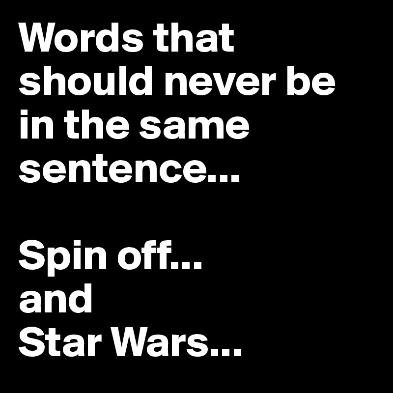 Words that should never be in the same sentence...

Spin off...
and
Star Wars...