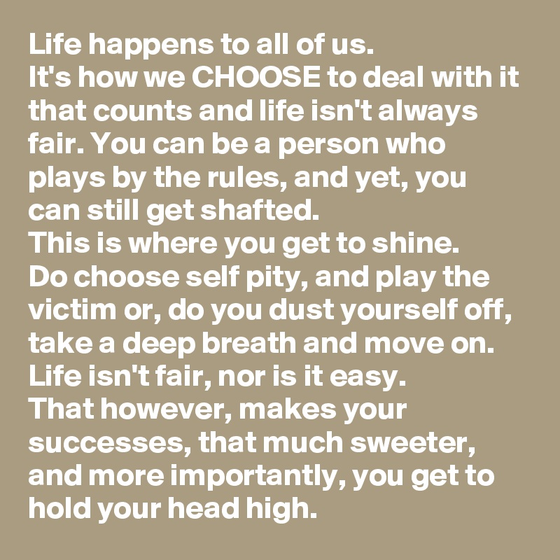 Life happens to all of us. It's how we CHOOSE to deal with it that ...