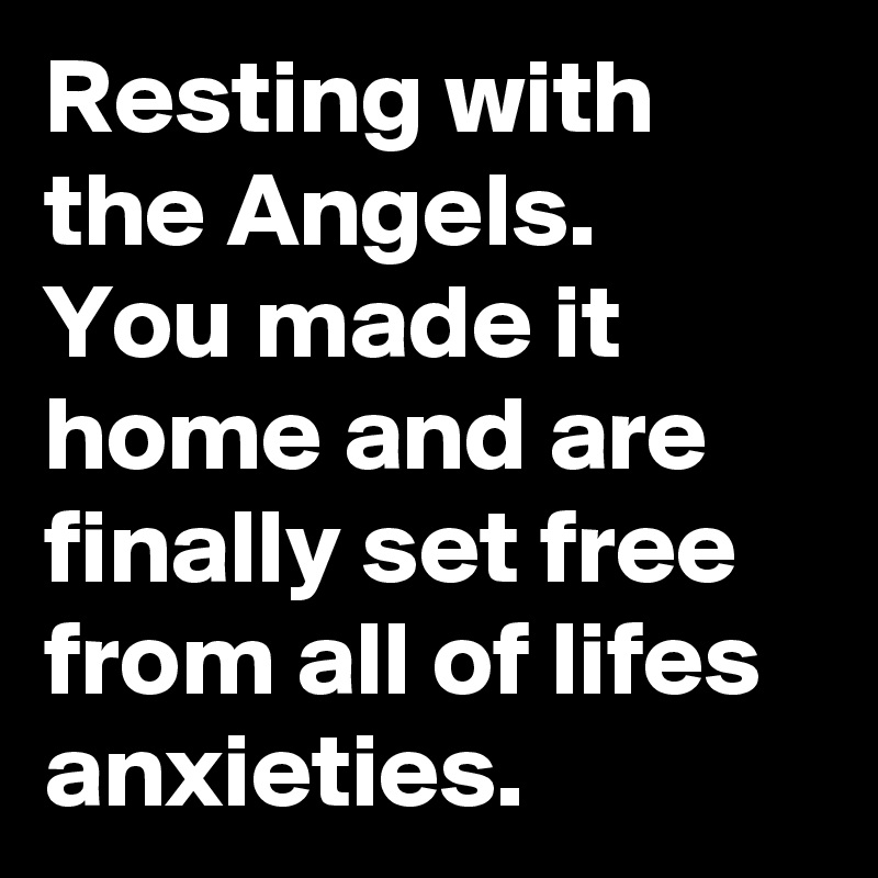 Resting with the Angels.
You made it home and are finally set free from all of lifes anxieties. 