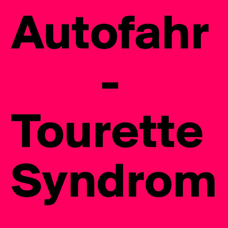 Autofahr
         -
Tourette Syndrom