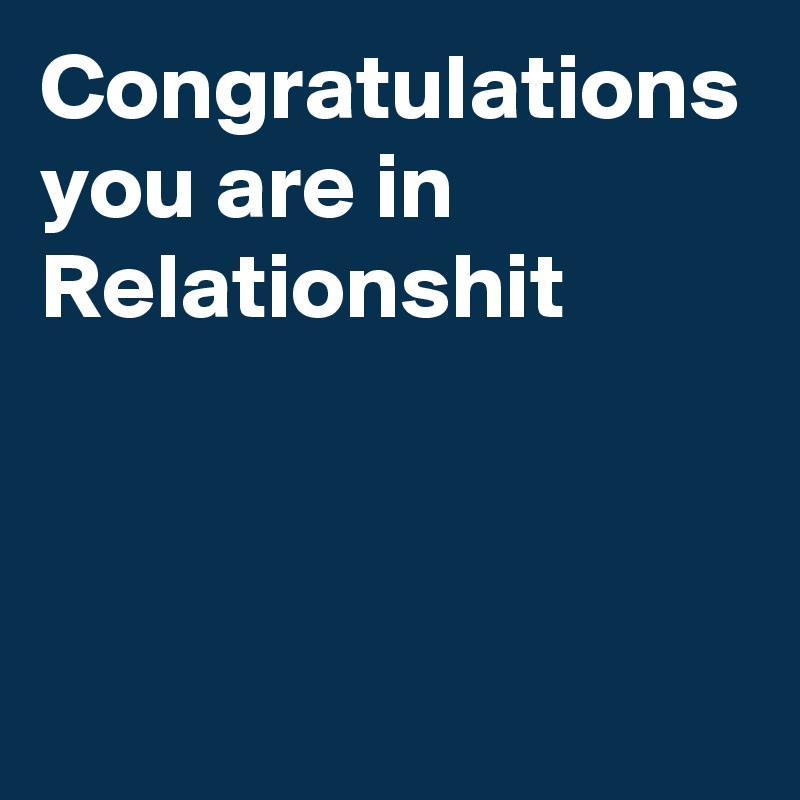 Congratulations you are in Relationshit