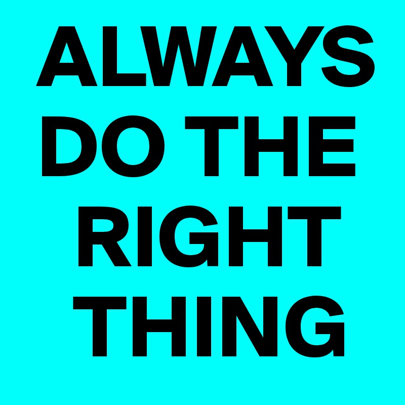  ALWAYS  
 DO THE 
   RIGHT 
   THING