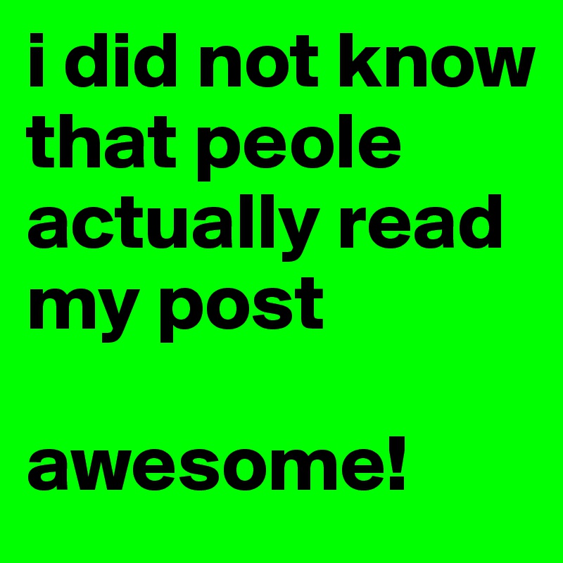 i did not know that peole actually read my post

awesome!