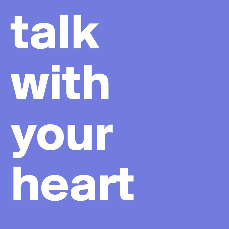 talk
with your
heart