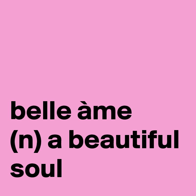 


belle àme
(n) a beautiful soul 