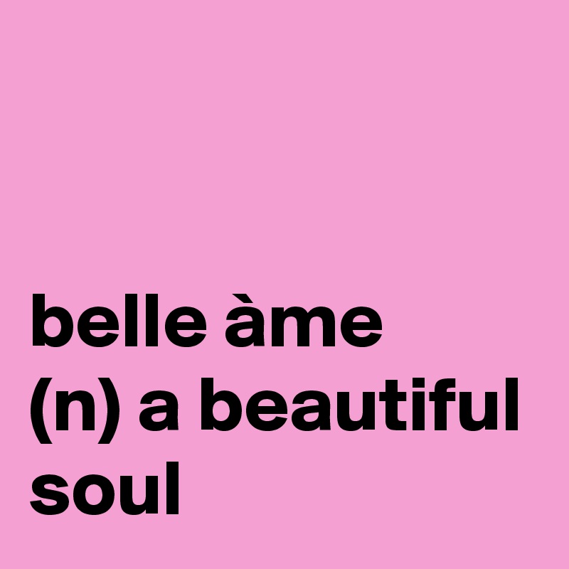 


belle àme
(n) a beautiful soul 