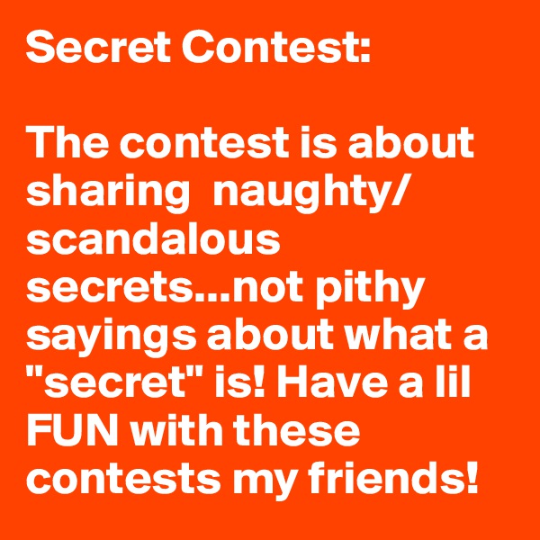Secret Contest: 

The contest is about sharing  naughty/scandalous secrets...not pithy sayings about what a "secret" is! Have a lil FUN with these contests my friends! 
