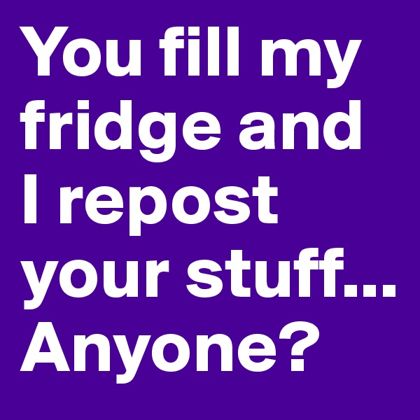 You fill my fridge and I repost your stuff...
Anyone?