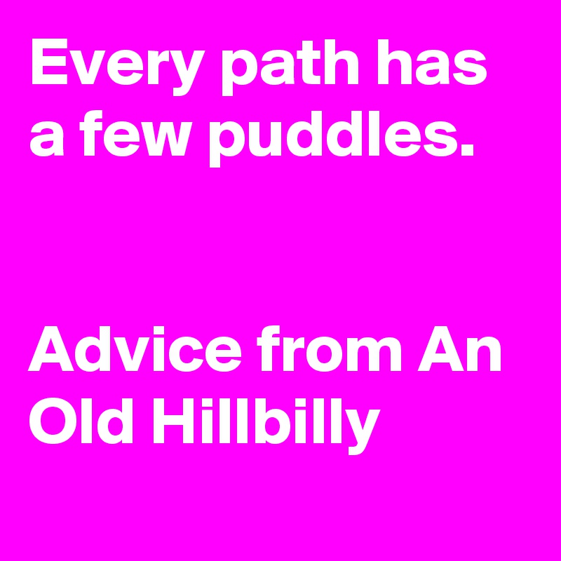 Every path has a few puddles.


Advice from An Old Hillbilly
