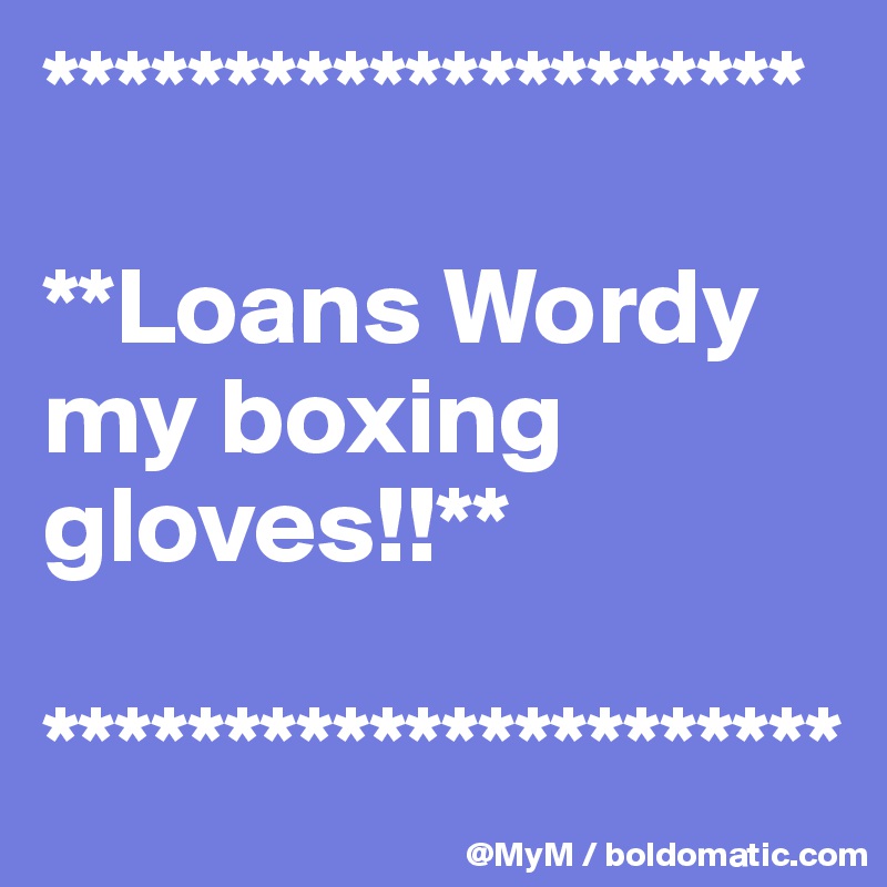*********************

**Loans Wordy my boxing gloves!!**

**********************