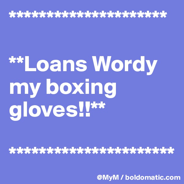 *********************

**Loans Wordy my boxing gloves!!**

**********************