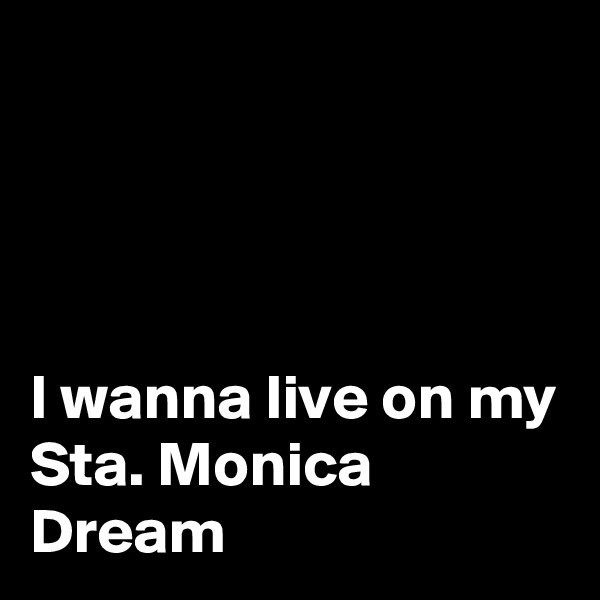




I wanna live on my Sta. Monica Dream
