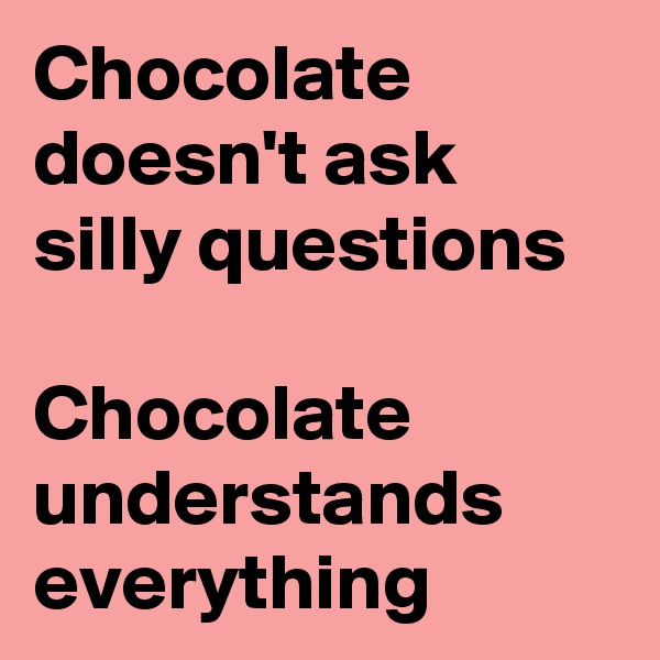 Chocolate doesn't ask silly questions

Chocolate understands everything