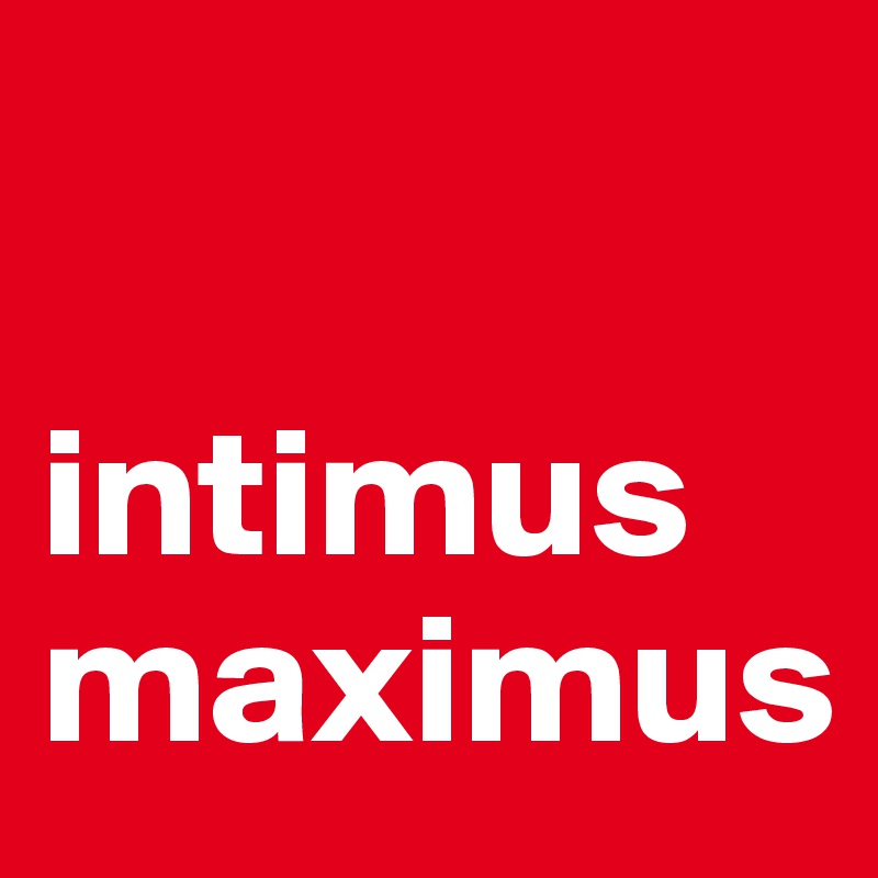 

intimus
maximus