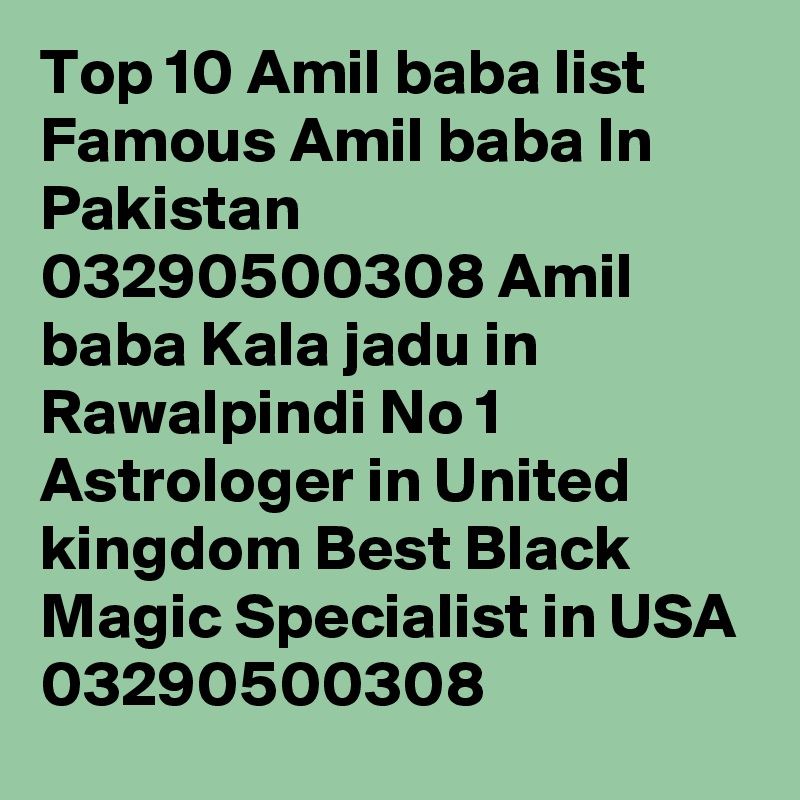 Top 10 Amil baba list Famous Amil baba In Pakistan 03290500308 Amil baba Kala jadu in Rawalpindi No 1 Astrologer in United kingdom Best Black Magic Specialist in USA
03290500308