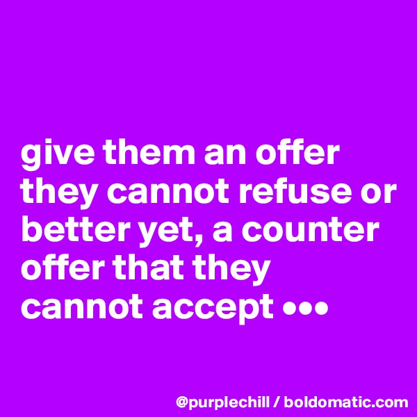 


give them an offer they cannot refuse or better yet, a counter offer that they cannot accept •••
