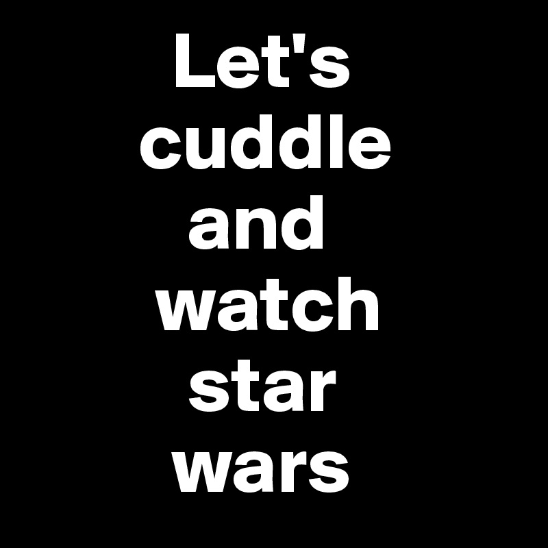          Let's
       cuddle
          and
        watch
          star
         wars