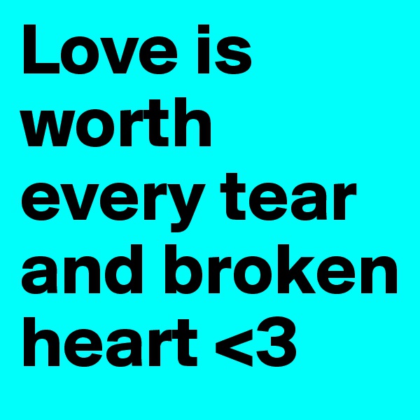 Love is worth every tear and broken heart <3 