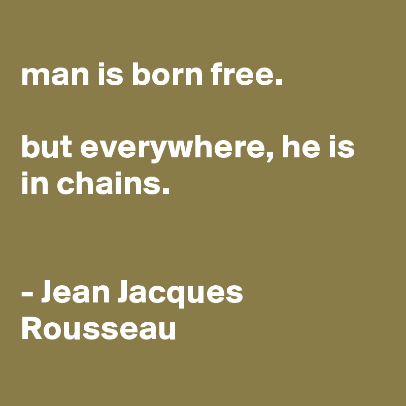 Man Is Born Free But Everywhere He Is In Chains Jean Jacques Rousseau Post By Annairie On Boldomatic