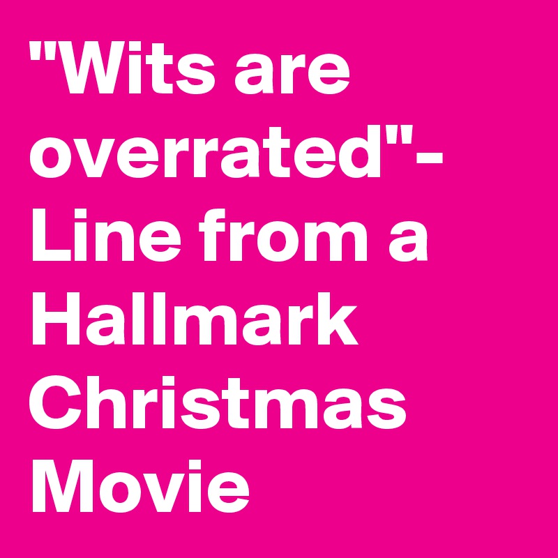 "Wits are overrated"- Line from a Hallmark Christmas Movie