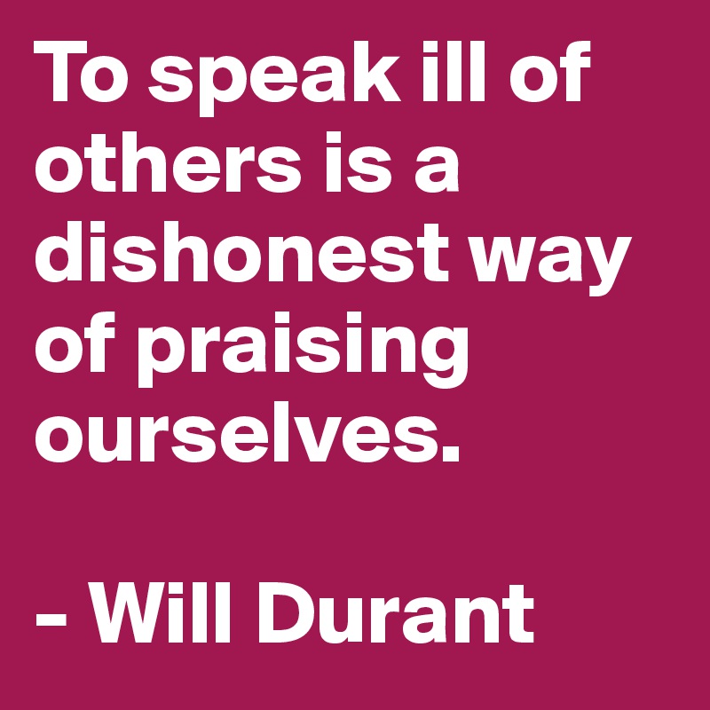 to-speak-ill-of-others-is-a-dishonest-way-of-praising-ourselves-will