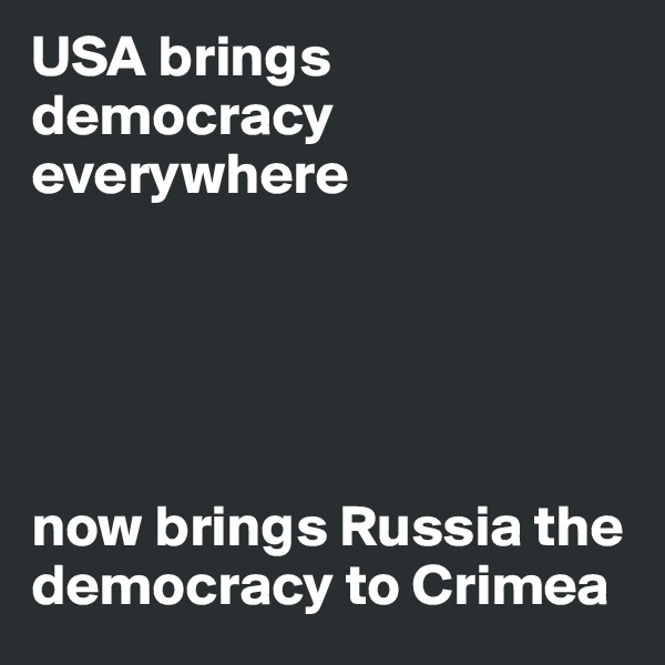 USA brings democracy everywhere





now brings Russia the democracy to Crimea