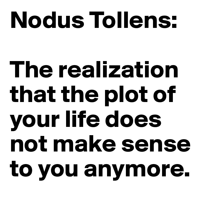 Nodus Tollens:                                                               

The realization that the plot of your life does not make sense to you anymore.